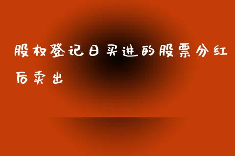 股权登记日买进的股票分红后卖出_https://qh.lansai.wang_新股数据_第1张