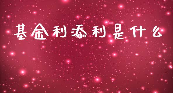 基金利添利是什么_https://qh.lansai.wang_期货喊单_第1张