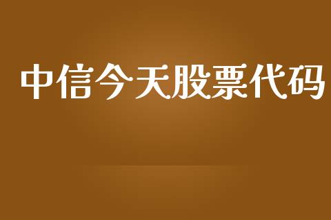 中信今天股票代码_https://qh.lansai.wang_期货喊单_第1张