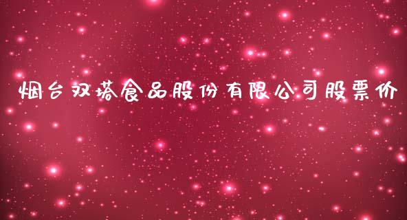 烟台双塔食品股份有限公司股票价_https://qh.lansai.wang_期货理财_第1张