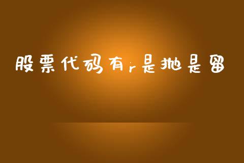 股票代码有r是抛是留_https://qh.lansai.wang_期货怎么玩_第1张