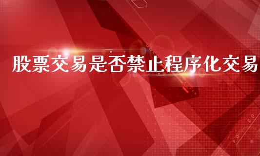 股票交易是否禁止程序化交易_https://qh.lansai.wang_期货理财_第1张