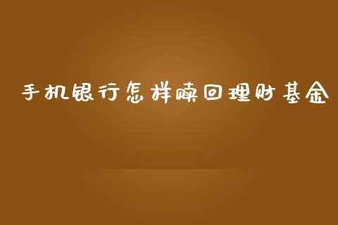 手机银行怎样赎回理财基金_https://qh.lansai.wang_期货理财_第1张