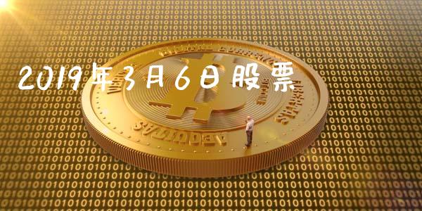 2019年3月6日股票_https://qh.lansai.wang_期货喊单_第1张