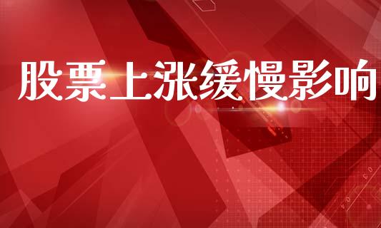 股票上涨缓慢影响_https://qh.lansai.wang_期货理财_第1张