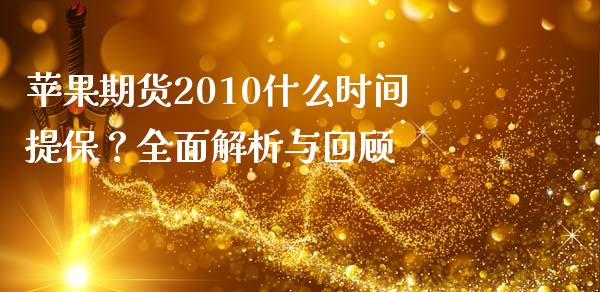 苹果期货2010什么时间提保？全面解析与回顾_https://qh.lansai.wang_期货怎么玩_第1张