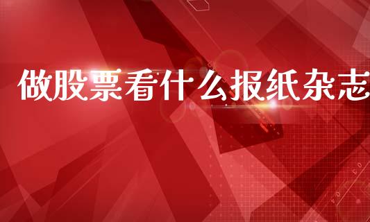 做股票看什么报纸杂志_https://qh.lansai.wang_期货理财_第1张