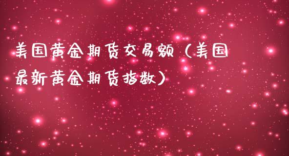 美国黄金期货交易额（美国最新黄金期货指数）_https://qh.lansai.wang_期货怎么玩_第1张