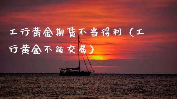 工行黄金期货不当得利（工行黄金不能交易）_https://qh.lansai.wang_股票技术分析_第1张
