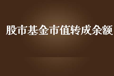 股市基金市值转成余额_https://qh.lansai.wang_期货理财_第1张