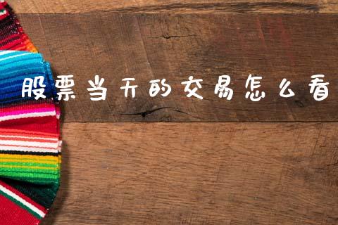 股票当天的交易怎么看_https://qh.lansai.wang_期货理财_第1张