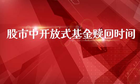 股市中开放式基金赎回时间_https://qh.lansai.wang_期货理财_第1张