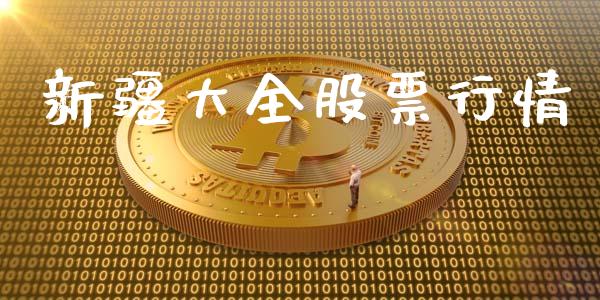 新疆大全股票行情_https://qh.lansai.wang_股票新闻_第1张