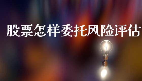 股票怎样委托风险评估_https://qh.lansai.wang_期货喊单_第1张