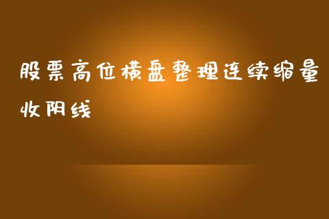 股票高位横盘整理连续缩量收阴线_https://qh.lansai.wang_新股数据_第1张