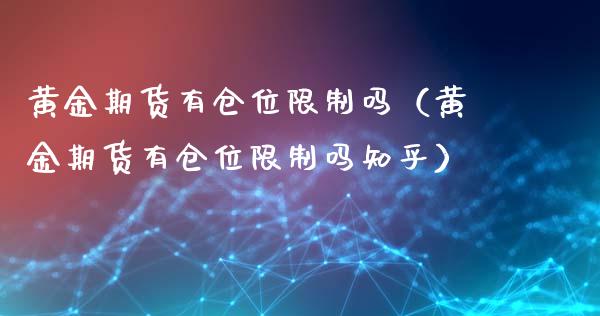 黄金期货有仓位限制吗（黄金期货有仓位限制吗知乎）_https://qh.lansai.wang_期货怎么玩_第1张