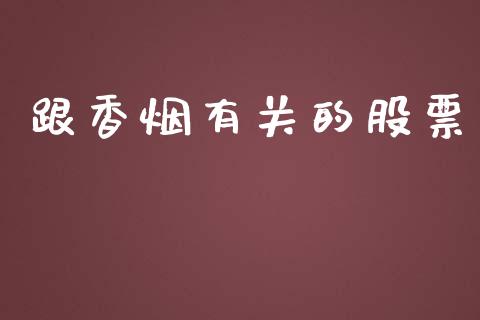 跟香烟有关的股票_https://qh.lansai.wang_期货喊单_第1张