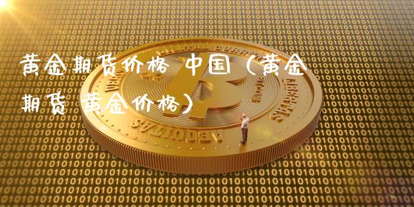 黄金期货价格 中国（黄金期货 黄金价格）_https://qh.lansai.wang_期货喊单_第1张