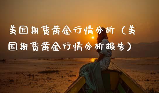 美国期货黄金行情分析（美国期货黄金行情分析报告）_https://qh.lansai.wang_期货怎么玩_第1张