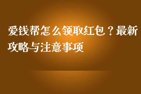 爱钱帮怎么领取红包?最新攻略与注意事项_期货怎么玩_第1张_起点期货网 爱钱帮怎么领取红包?最新攻略与注意事项_https://qh.lansai.wang_期货怎么玩_第1张