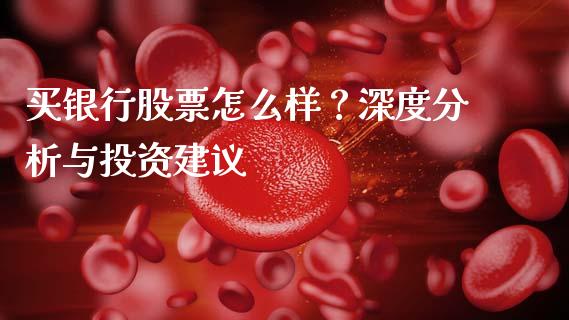 买银行股票怎么样？深度分析与投资建议_https://qh.lansai.wang_股票新闻_第1张