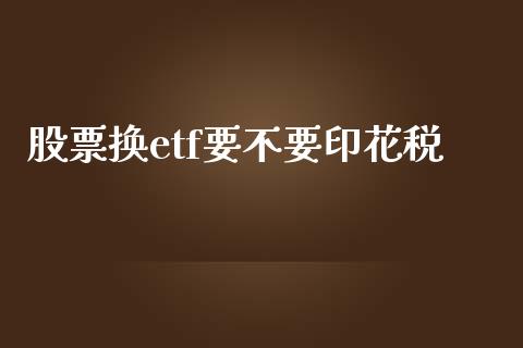 股票换etf要不要印花税_https://qh.lansai.wang_期货怎么玩_第1张