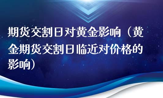 期货交割日对黄金影响（黄金期货交割日临近对价格的影响）_https://qh.lansai.wang_期货怎么玩_第1张