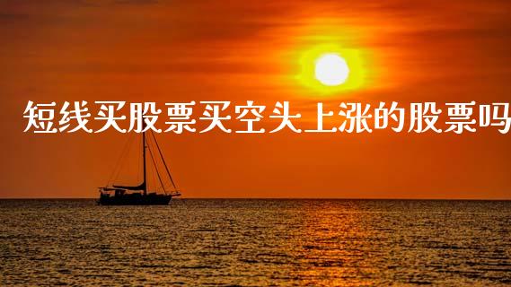 短线买股票买空头上涨的股票吗_https://qh.lansai.wang_期货怎么玩_第1张