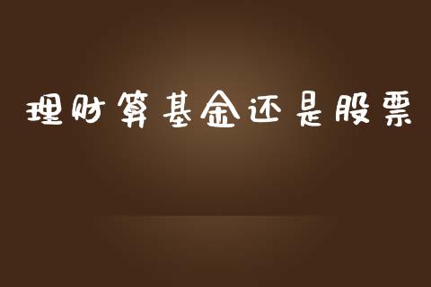 理财算基金还是股票_https://qh.lansai.wang_期货理财_第1张