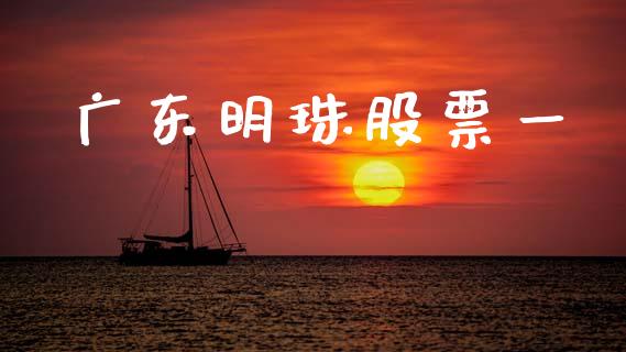广东明珠股票一_https://qh.lansai.wang_新股数据_第1张