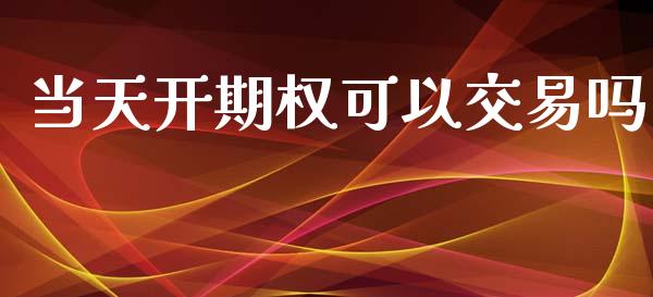 当天开期权可以交易吗_https://qh.lansai.wang_股票新闻_第1张