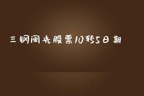 三钢闽光股票10转5日期_https://qh.lansai.wang_期货喊单_第1张