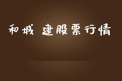 和城 建股票行情_https://qh.lansai.wang_新股数据_第1张