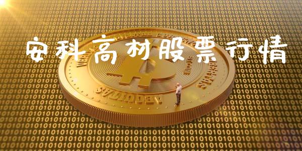 安科高材股票行情_https://qh.lansai.wang_股票新闻_第1张