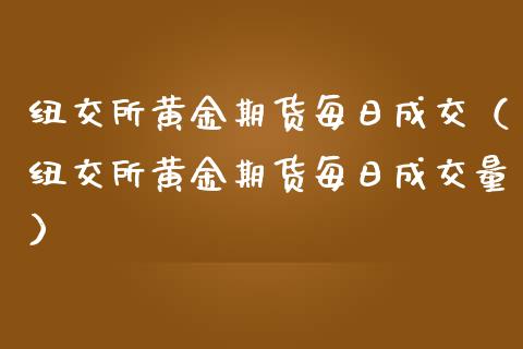 纽交所黄金期货每日成交（纽交所黄金期货每日成交量）_https://qh.lansai.wang_期货理财_第1张