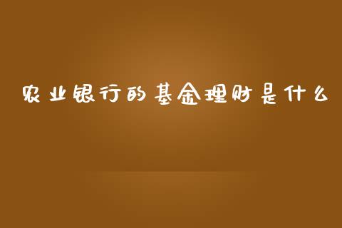 农业银行的基金理财是什么_https://qh.lansai.wang_期货理财_第1张