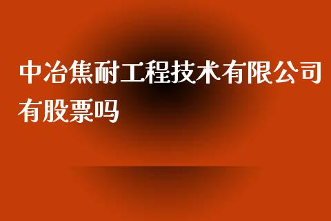 中冶焦耐工程技术有限公司有股票吗_https://qh.lansai.wang_期货理财_第1张