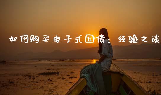 如何购买电子式国债：经验之谈_https://qh.lansai.wang_海康威视股票_第1张