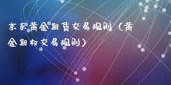 京东黄金期货交易规则（黄金期权交易规则）_https://qh.lansai.wang_期货理财_第1张