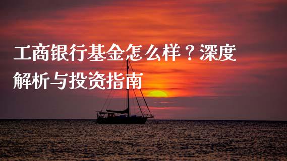工商银行基金怎么样？深度解析与投资指南_https://qh.lansai.wang_期货喊单_第1张