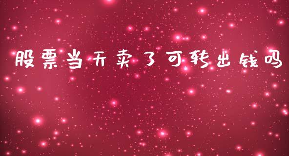 股票当天卖了可转出钱吗_https://qh.lansai.wang_新股数据_第1张