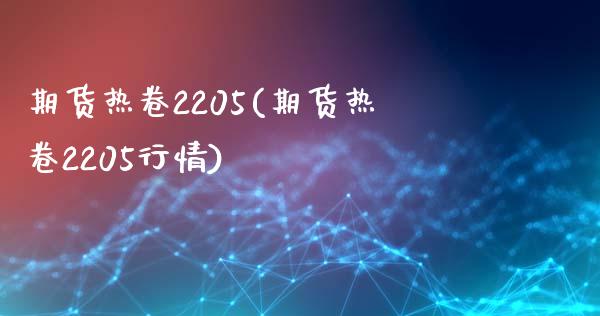 期货热卷2205(期货热卷2205行情)_https://qh.lansai.wang_期货理财_第1张