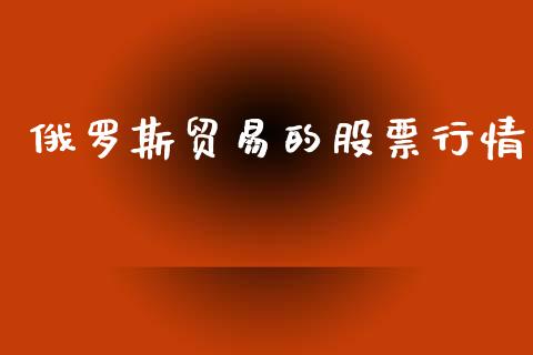 俄罗斯贸易的股票行情_https://qh.lansai.wang_股票新闻_第1张