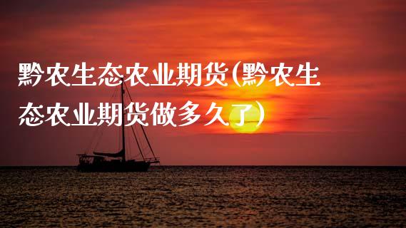 黔农生态农业期货(黔农生态农业期货做多久了)_https://qh.lansai.wang_期货理财_第1张