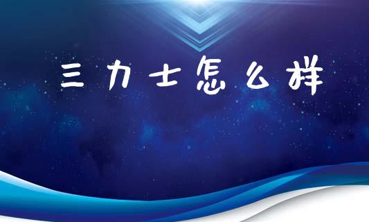 三力士怎么样_https://qh.lansai.wang_期货理财_第1张