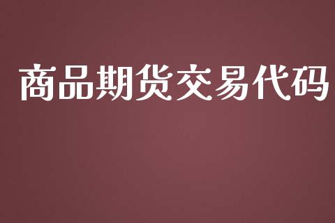 商品期货交易代码_https://qh.lansai.wang_股票新闻_第1张