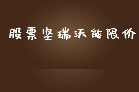 股票坚瑞沃能限价_https://qh.lansai.wang_新股数据_第1张