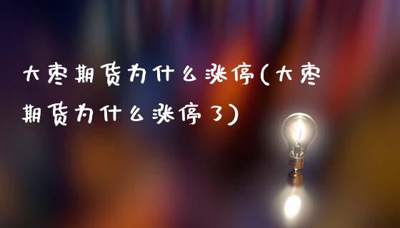 大枣期货为什么涨停(大枣期货为什么涨停了)_https://qh.lansai.wang_期货喊单_第1张