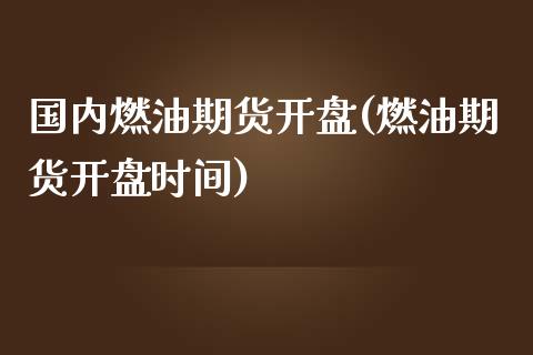 国内燃油期货开盘(燃油期货开盘时间)_https://qh.lansai.wang_期货理财_第1张