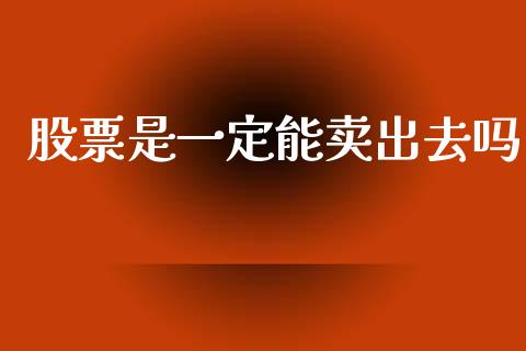 股票是一定能卖出去吗_https://qh.lansai.wang_期货喊单_第1张